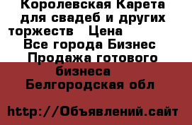 Королевская Карета для свадеб и других торжеств › Цена ­ 300 000 - Все города Бизнес » Продажа готового бизнеса   . Белгородская обл.